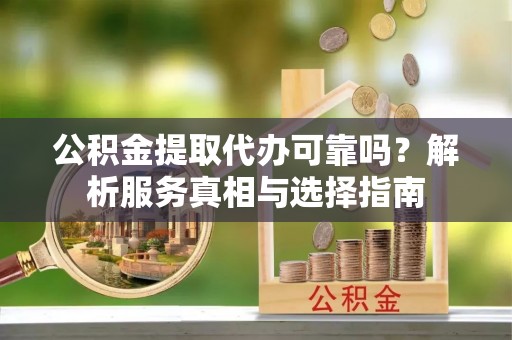 天台公积金提取代办可靠吗？解析服务真相与选择指南