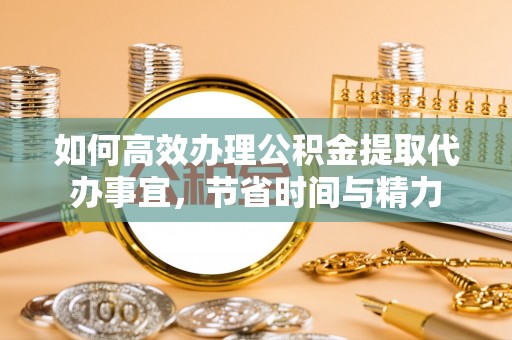 天台如何高效办理公积金提取代办事宜，节省时间与精力