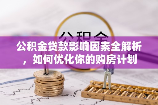 天台公积金贷款影响因素全解析，如何优化你的购房计划