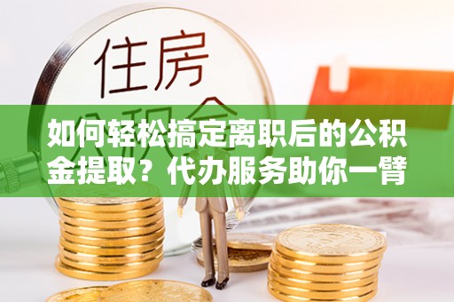天台如何轻松搞定离职后的公积金提取？代办服务助你一臂之力