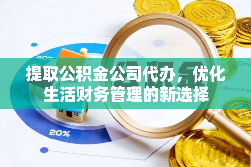 天台提取公积金公司代办，优化生活财务管理的新选择