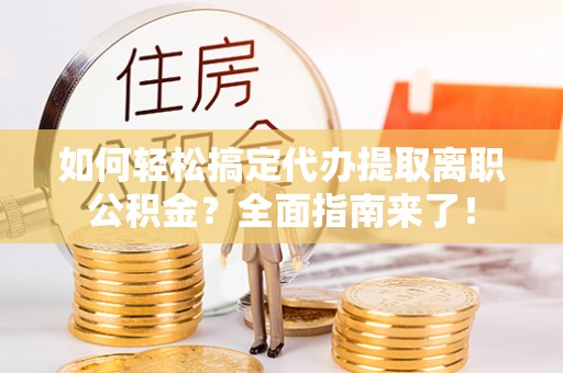 天台如何轻松搞定代办提取离职公积金？全面指南来了！