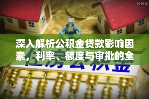 天台深入解析公积金贷款影响因素，利率、额度与审批的全面解读