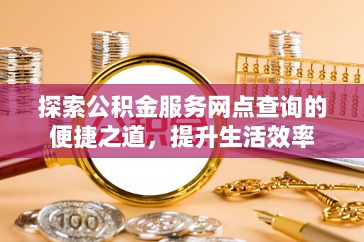 天台探索公积金服务网点查询的便捷之道，提升生活效率