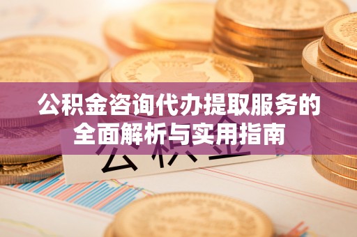 天台公积金咨询代办提取服务的全面解析与实用指南