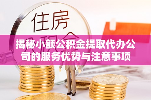 天台揭秘小额公积金提取代办公司的服务优势与注意事项