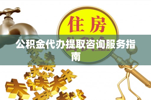 天台公积金代办提取咨询服务指南