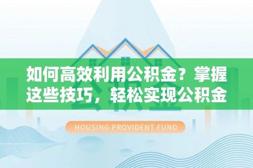 天台如何高效利用公积金？掌握这些技巧，轻松实现公积金代办提取