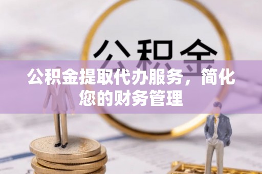 天台公积金提取代办服务，简化您的财务管理