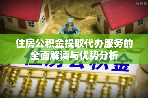 天台住房公积金提取代办服务的全面解读与优势分析