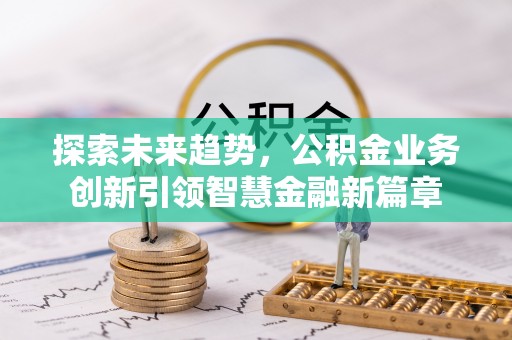 天台探索未来趋势，公积金业务创新引领智慧金融新篇章