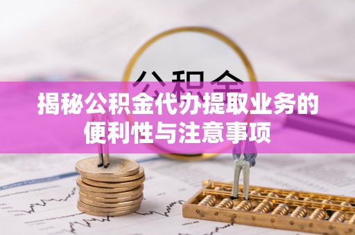 天台揭秘公积金代办提取业务的便利性与注意事项