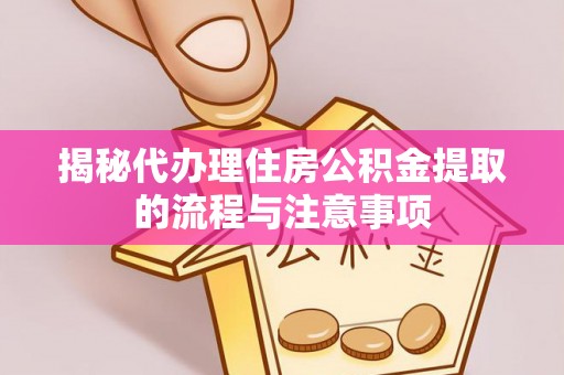 天台揭秘代办理住房公积金提取的流程与注意事项