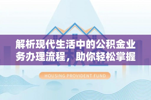 天台解析现代生活中的公积金业务办理流程，助你轻松掌握关键步骤