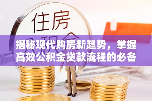 天台揭秘现代购房新趋势，掌握高效公积金贷款流程的必备指南
