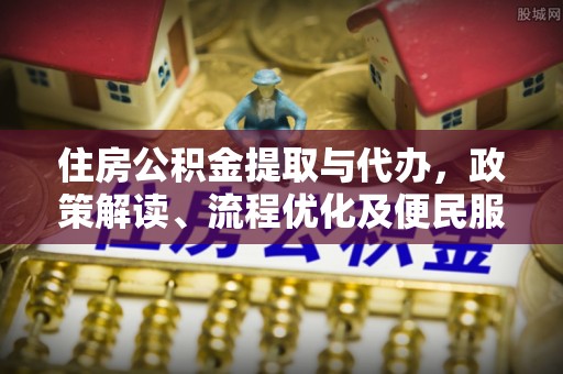 天台住房公积金提取与代办，政策解读、流程优化及便民服务新趋势