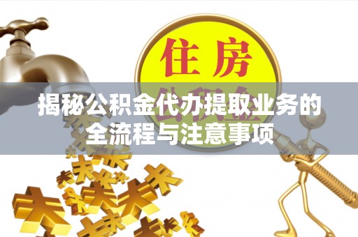 天台揭秘公积金代办提取业务的全流程与注意事项