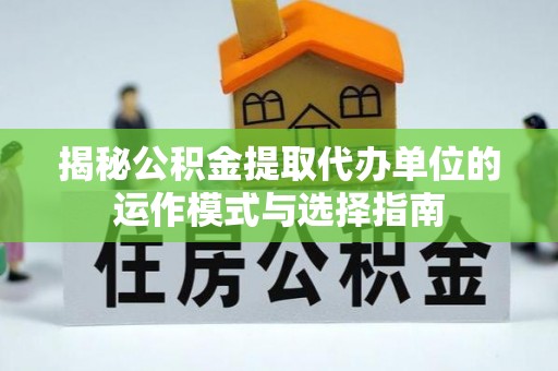 天台揭秘公积金提取代办单位的运作模式与选择指南
