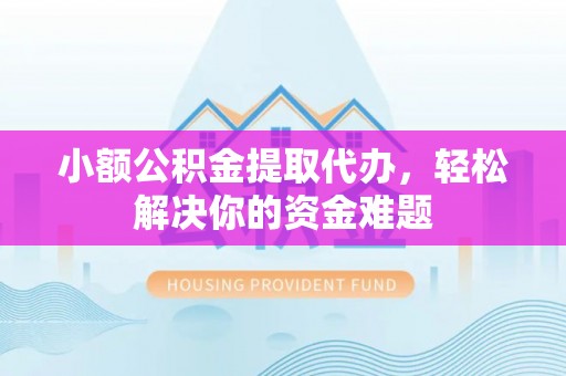 天台小额公积金提取代办，轻松解决你的资金难题