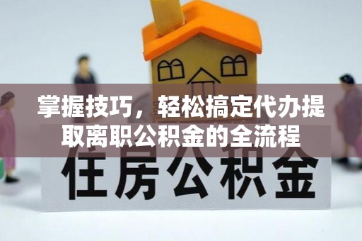 天台掌握技巧，轻松搞定代办提取离职公积金的全流程