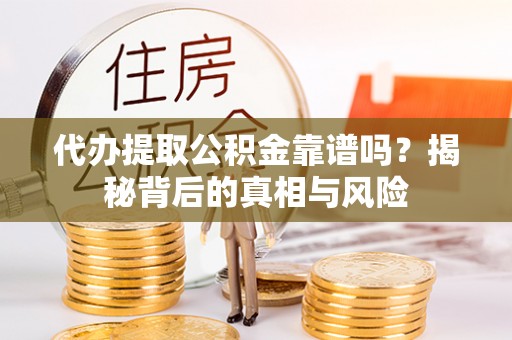 天台代办提取公积金靠谱吗？揭秘背后的真相与风险