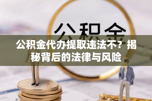 天台公积金代办提取违法不？揭秘背后的法律与风险