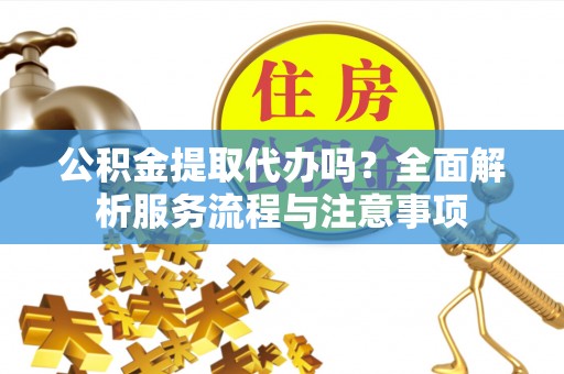 天台公积金提取代办吗？全面解析服务流程与注意事项
