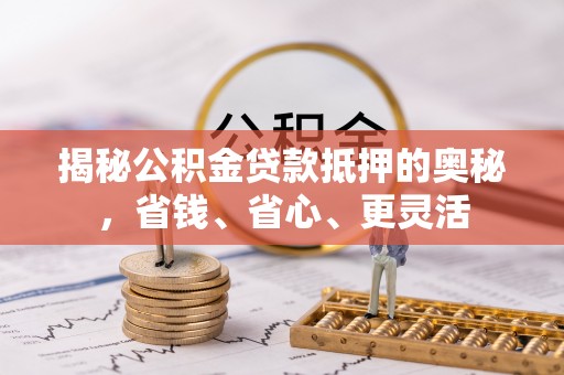 天台揭秘公积金贷款抵押的奥秘，省钱、省心、更灵活