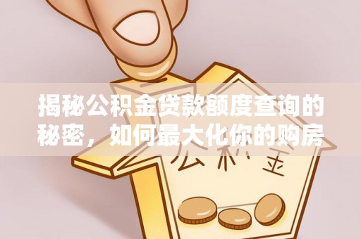 天台揭秘公积金贷款额度查询的秘密，如何最大化你的购房资金？