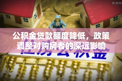 天台公积金贷款额度降低，政策调整对购房者的深远影响