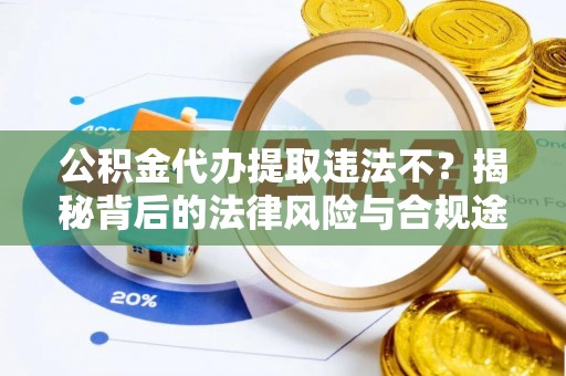 天台公积金代办提取违法不？揭秘背后的法律风险与合规途径
