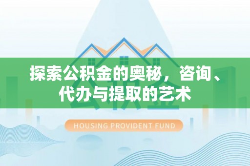 天台探索公积金的奥秘，咨询、代办与提取的艺术