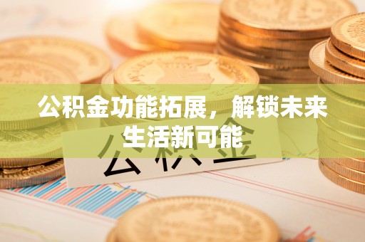 天台公积金功能拓展，解锁未来生活新可能