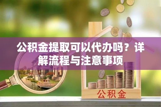 天台公积金提取可以代办吗？详解流程与注意事项