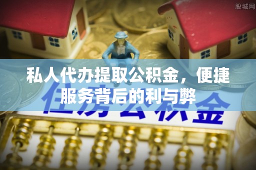 天台私人代办提取公积金，便捷服务背后的利与弊