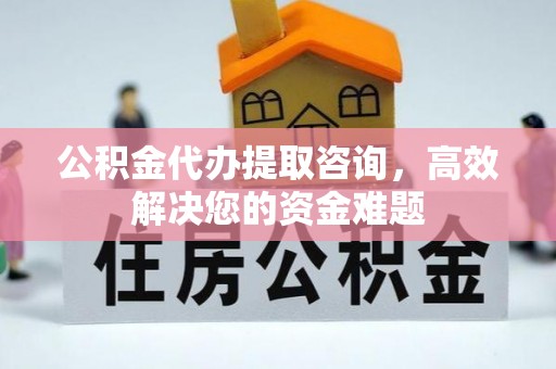 天台公积金代办提取咨询，高效解决您的资金难题