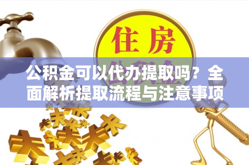 天台公积金可以代办提取吗？全面解析提取流程与注意事项